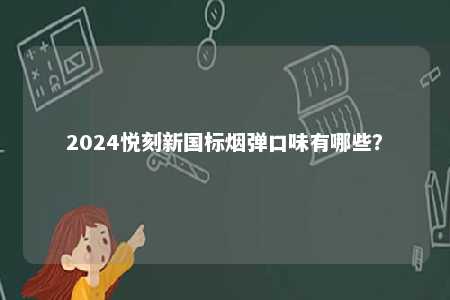 2024悦刻新国标烟弹口味有哪些	？ 